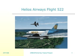 Helios Airways Flight 522




07/11/09        CRM-NTS Ad Hoc Trainer Presentation   1
 