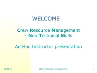 WELCOME C rew  R esource  M anagement -  N on  T echnical  S kills Ad Hoc Instructor presentation 