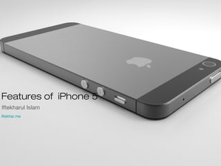 Features of iPhone 5
Iftekharul Islam
iftekhar.me
 