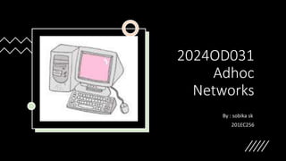 2024OD031
Adhoc
Networks
By : sobika sk
201EC256
 
