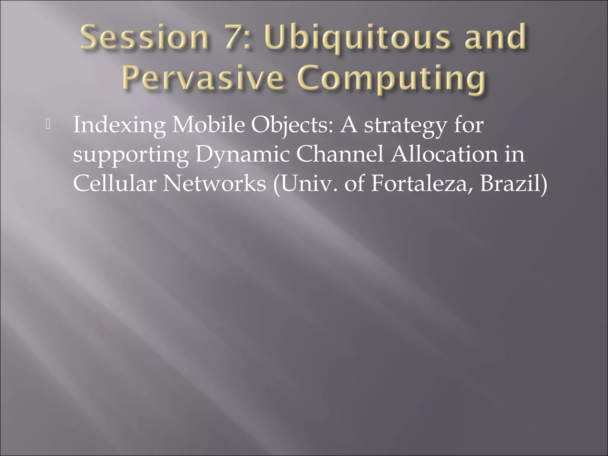 Indexing Mobile Objects: A strategy for
supporting Dynamic Channel Allocation in
Cellular Networks (Univ. of Fortaleza, Brazil)
 
