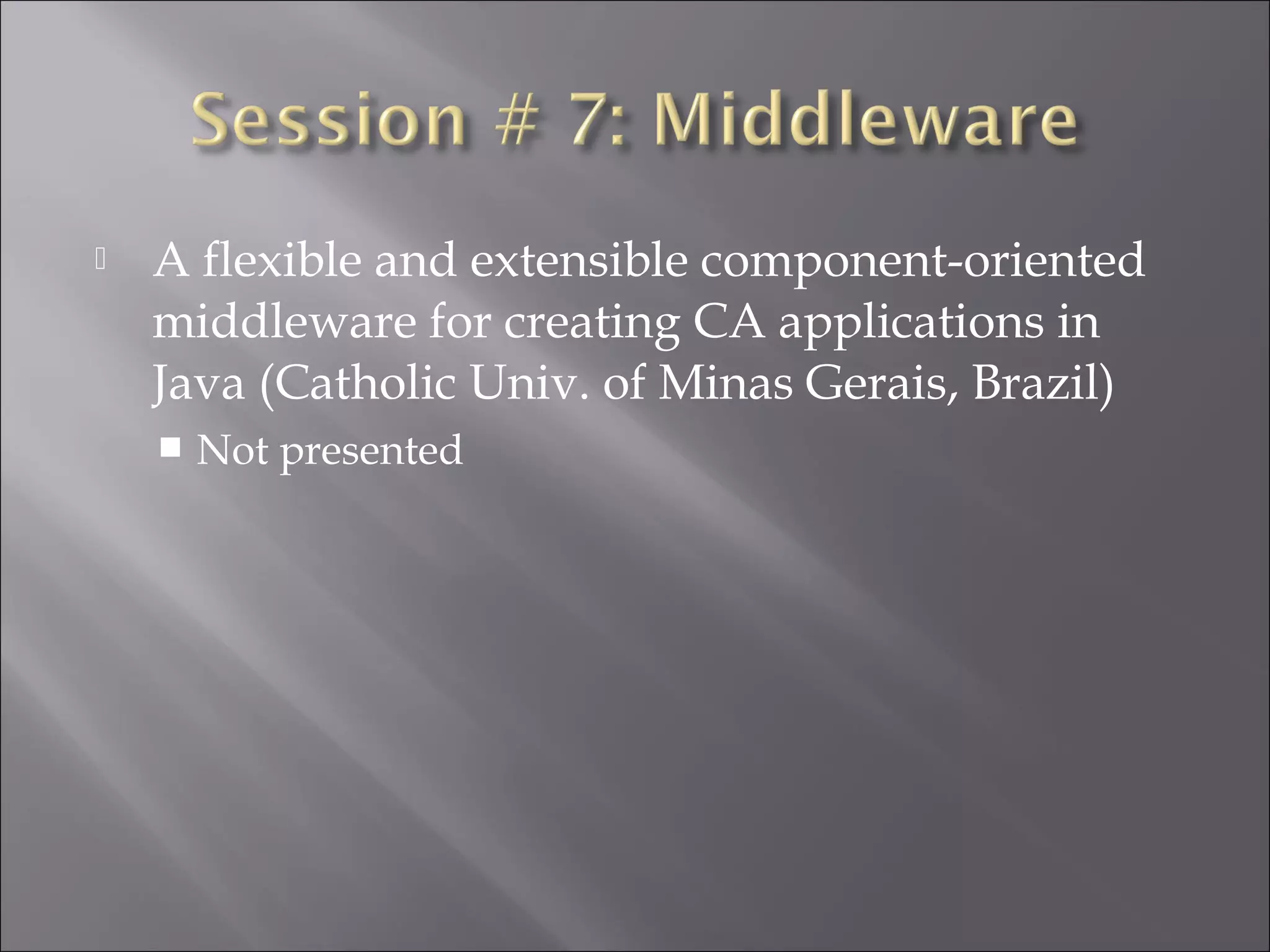  A flexible and extensible component-oriented
middleware for creating CA applications in
Java (Catholic Univ. of Minas Gerais, Brazil)
 Not presented
 