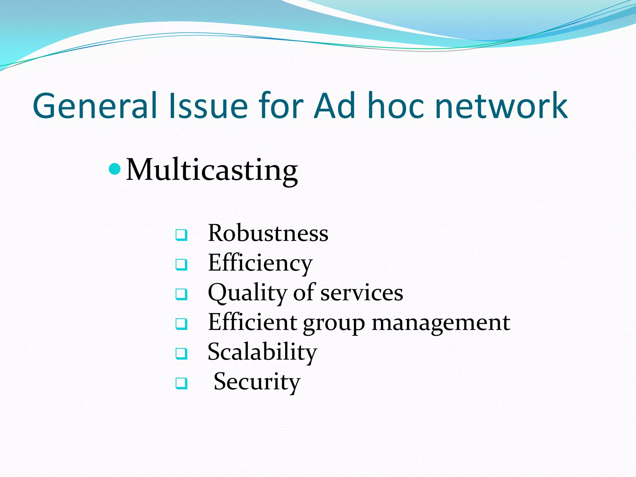 General Issue for Ad hoc network
     Multicasting

           Robustness
           Efficiency
           Quality of services
           Efficient group management
           Scalability
           Security
 