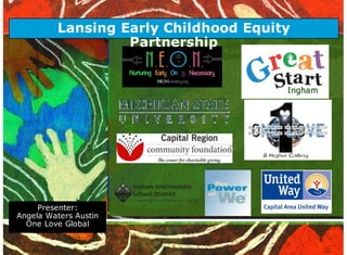 Lansing Early Childhood Equity
Partnership

Presenter:
Angela Waters Austin
One Love Global

 