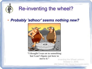 Re-inventing the wheel?

●   Probably 'adhocr' seems nothing new?




                                Inventing the Wheel cartoon,
                                     October 2, 2009.
                          (Bill Abbott http://www.toonpool.com/)
 