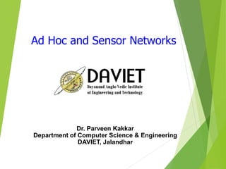 1
Ad Hoc and Sensor Networks
Dr. Parveen Kakkar
Department of Computer Science & Engineering
DAVIET, Jalandhar
 