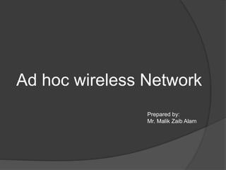 Ad hoc wireless Network 
Prepared by: 
Mr. Malik Zaib Alam 
 