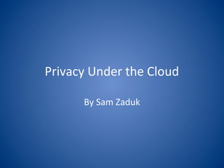 Privacy Under the Cloud
By Sam Zaduk
 