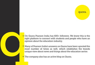 On Quora Pearson India has 600+ followers. We knew this is the
right platform to connect with students and people who have...