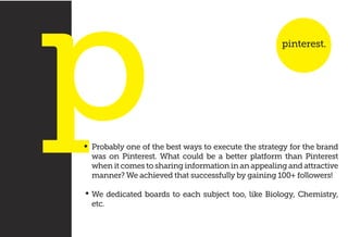 Probably one of the best ways to execute the strategy for the brand
was on Pinterest. What could be a better platform than...