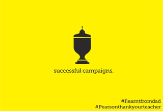 successful campaigns.
#Ilearntfromdad
#Pearsonthankyourteacher
 