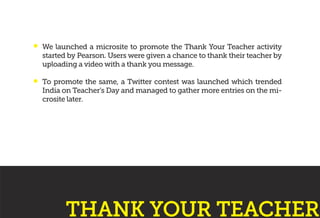 We launched a microsite to promote the Thank Your Teacher activity
started by Pearson. Users were given a chance to thank ...