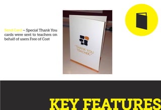 Send Card – Special Thank You
cards were sent to teachers on
behalf of users Free of Cost
KEY FEATURES
 