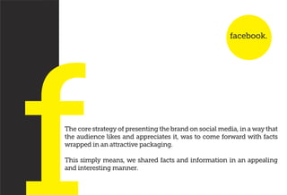 The core strategy of presenting the brand on social media, in a way that
the audience likes and appreciates it, was to com...