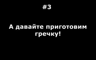 А давайте приготовим
гречку!
#3
 