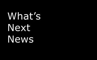 What’s
Next
News
 