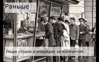 Раньше
Люди стояли в очередях за контентом.
 