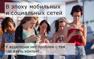 В эпоху мобильных
и социальных сетей
У аудитории нет проблем с тем,
где взять контент…
 