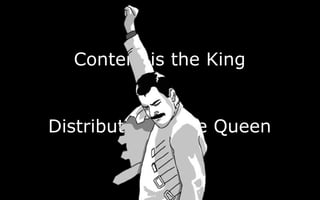Content is the King
Distribution is the Queen
 