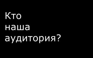 Кто
наша
аудитория?
 