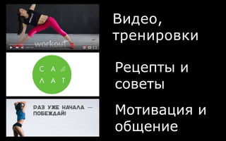 Видео,
тренировки
Рецепты и
советы
Мотивация и
общение
 