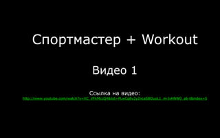 Спортмастер + Workout
Видео 1
Ссылка на видео:
http://www.youtube.com/watch?v=XC_VFkMccQ4&list=PLwCq8v2y2ncaSBOuoL1_m-IvHNW0_a6-t&index=5
 