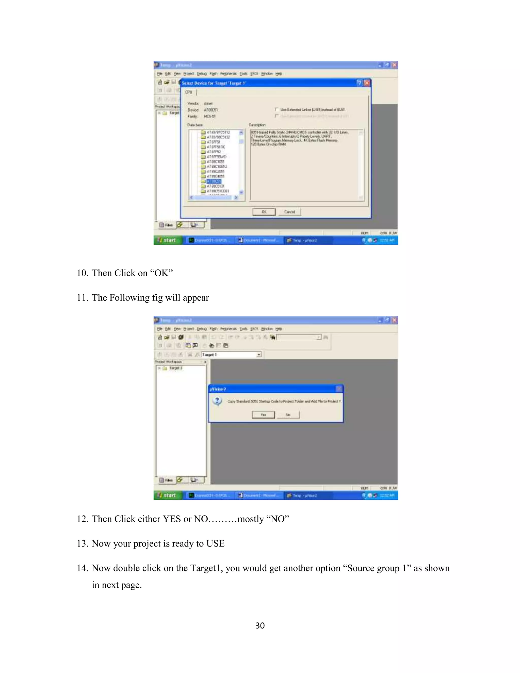 30
10. Then Click on “OK”
11. The Following fig will appear
12. Then Click either YES or NO………mostly “NO”
13. Now your project is ready to USE
14. Now double click on the Target1, you would get another option “Source group 1” as shown
in next page.
 