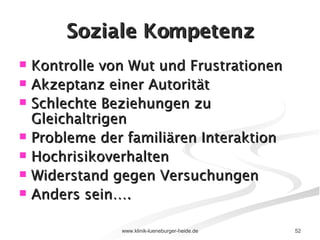 Soziale Kompetenz Kontrolle von Wut und Frustrationen Akzeptanz einer Autorität Schlechte Beziehungen zu Gleichaltrigen Probleme der familiären Interaktion Hochrisikoverhalten Widerstand gegen Versuchungen Anders sein…. 