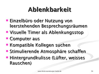 Ablenkbarkeit Einzelbüro oder Nutzung von leerstehenden Besprechungsräumen Visuelle Timer als Ablenkungsstop Computer aus Kompatible Kollegen suchen Stimulierende Atmosphäre schaffen Hintergrundkulisse (Lüfter, weisses Rauschen) 