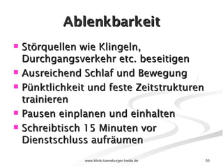 Ablenkbarkeit Störquellen wie Klingeln, Durchgangsverkehr etc. beseitigen Ausreichend Schlaf und Bewegung Pünktlichkeit und feste Zeitstrukturen trainieren Pausen einplanen und einhalten Schreibtisch 15 Minuten vor Dienstschluss aufräumen 