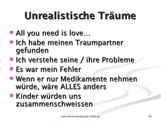 Unrealistische Träume All you need is love… Ich habe meinen Traumpartner gefunden Ich verstehe seine / ihre Probleme Es war mein Fehler Wenn er nur Medikamente nehmen würde, wäre ALLES anders Kinder würden uns zusammenschweissen 