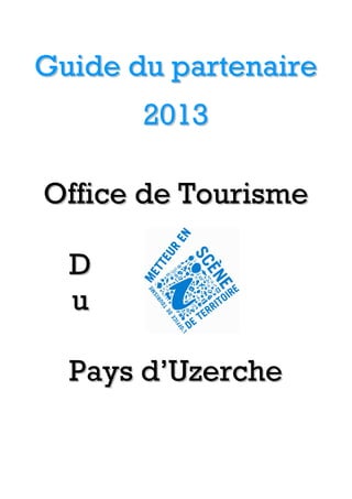 Guide du partenaire
       2013

Office de Tourisme

  D
  u

  Pays d’Uzerche
 