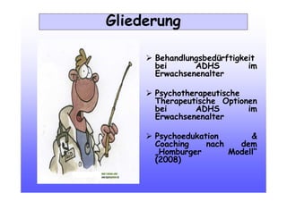 Behandlungsbedürftigkeit
bei ADHS im
Erwachsenenalter
Psychotherapeutische
Therapeutische Optionen
bei ADHS im
Erwachsenenalter
Psychoedukation &
Coaching nach dem
„Homburger Modell“
(2008)
Gliederung
 