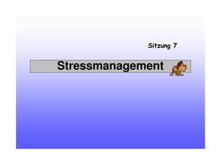 Stressmanagement
Sitzung 7
 