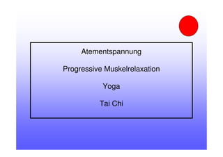 Atementspannung
Progressive Muskelrelaxation
Yoga
Tai Chi
 