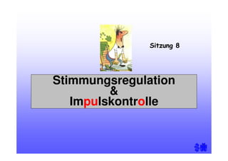 Stimmungsregulation
&
Impulskontrolle
Sitzung 8
 