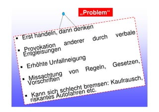 Erst handeln, dann denken
Provokation anderer durch verbale
Entgleisungen
Erhöhte Unfallneigung
Missachtung von Regeln, Gesetzen,
Vorschriften
Kann sich schlecht bremsen: Kaufrausch,
riskantes Autofahren etc.
„Problem“
 