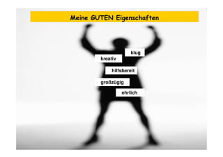 kreativ
großzügig
hilfsbereit
klug
ehrlich
Meine GUTEN Eigenschaften
 