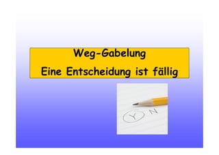 Weg-Gabelung
Eine Entscheidung ist fällig
 