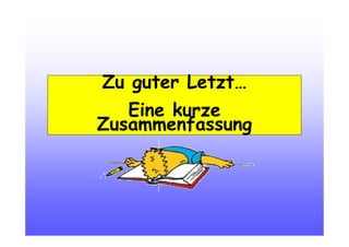 Zu guter Letzt…
Eine kurze
Zusammenfassung
 