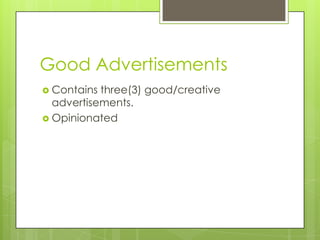 Good Advertisements
 Contains three(3) good/creative
advertisements.
 Opinionated
 