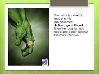 The hulk is Band-Aid's
model in this
advertisement.
 Message of this ad:
Even the toughest guy
needs protection against
bacterial infection.
 