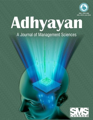 OF MANA
                                                       NAL        GE
                                                     UR             M
                                                   JO




                                                                             EN
                                            :A




                                                                                  TS
                                       ADHYAYAN




                                                                                    CI E N
                                                                                 SC       CES
                                            S
                                          CE




                                                                                    HO
                                                  EN




                                                                                      O
                                                                             L
                                                   CI             S   OF
                                                        ANAGEMENT        M




                                     ISSN : 2249-1066
                                   VOL.1-NO.3, June 2012




Adhyayan
A Journal of Management Sciences
 