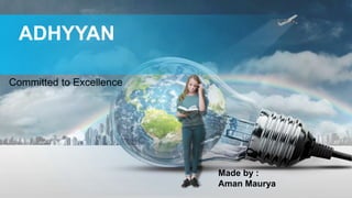 Committed to Excellence
ADHYYAN
Made by :
Aman Maurya
 
