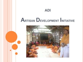 ADI
ARTISAN DEVELOPMENT INITIATIVE
Use pictures ! (sub center and services
given)
 