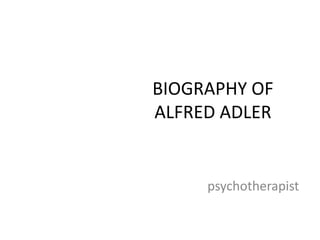 BIOGRAPHY OF 
ALFRED ADLER 
psychotherapist 
 