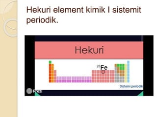Hekuri element kimik I sistemit
periodik.
 