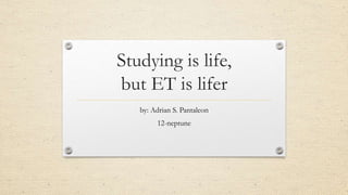 Studying is life,
but ET is lifer
by: Adrian S. Pantaleon
12-neptune
 