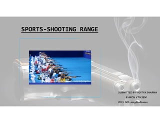 SPORTS-SHOOTING RANGE
SUBMITTED BY- ADITYA SHARMA
B.ARCH VTH SEM
ROLL NO.-2003610810001
 