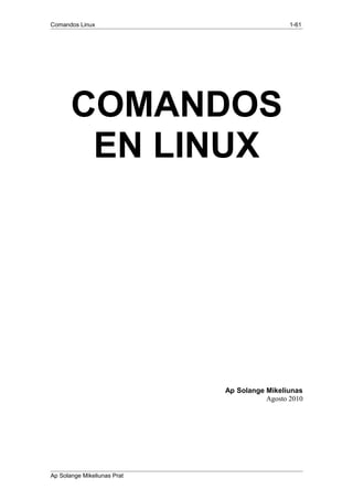 Comandos Linux 1-61
COMANDOS
EN LINUX
Ap Solange Mikeliunas
Agosto 2010
Ap Solange Mikeliunas Prat
 